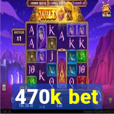 470k bet